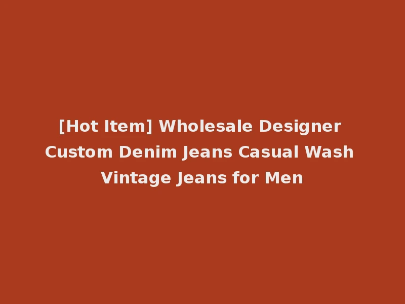 [Hot Item] Wholesale Designer Custom Denim Jeans Casual Wash Vintage Jeans for Men