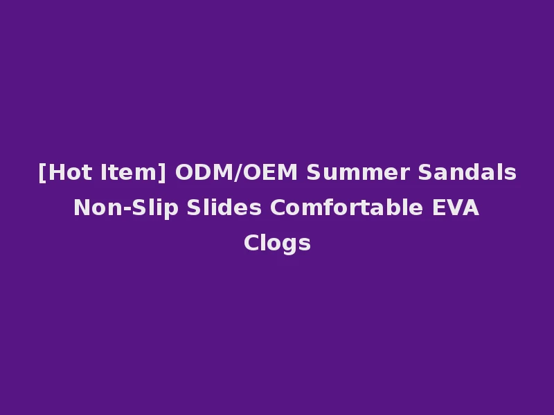 [Hot Item] ODM/OEM Summer Sandals Non-Slip Slides Comfortable EVA Clogs
