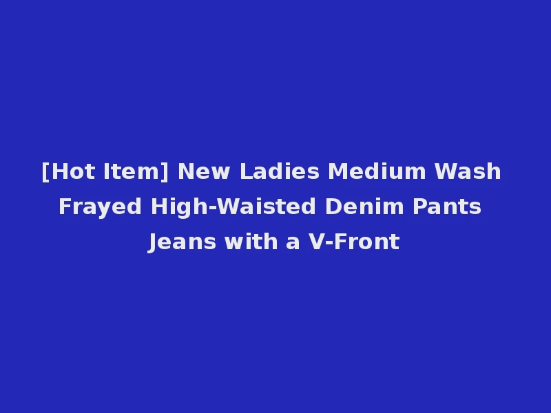 [Hot Item] New Ladies Medium Wash Frayed High-Waisted Denim Pants Jeans with a V-Front