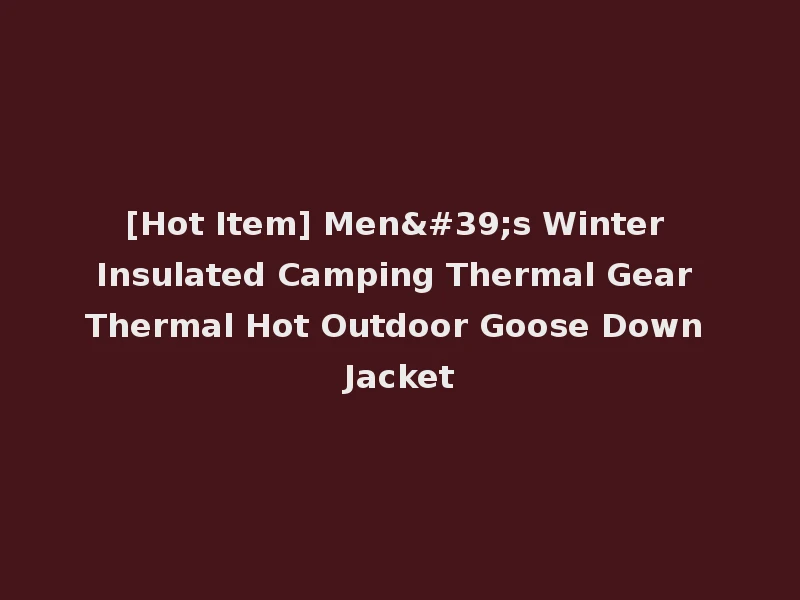 [Hot Item] Men's Winter Insulated Camping Thermal Gear Thermal Hot Outdoor Goose Down Jacket