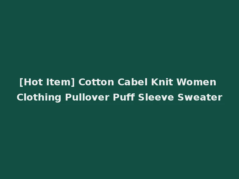 [Hot Item] Cotton Cabel Knit Women Clothing Pullover Puff Sleeve Sweater