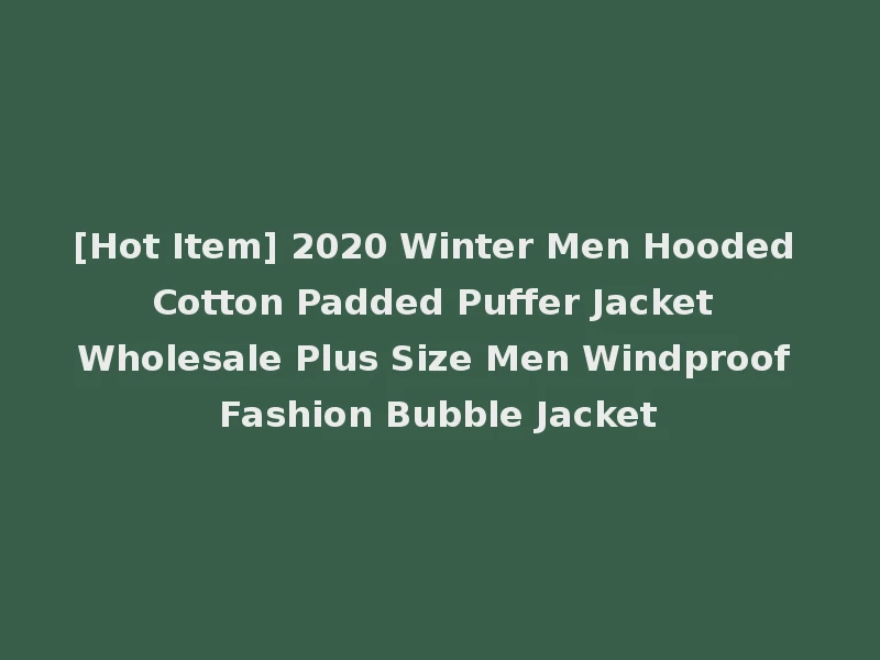 [Hot Item] 2020 Winter Men Hooded Cotton Padded Puffer Jacket Wholesale Plus Size Men Windproof Fashion Bubble Jacket