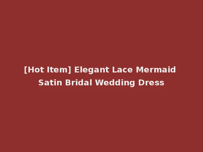 [Hot Item] Elegant Lace Mermaid Satin Bridal Wedding Dress