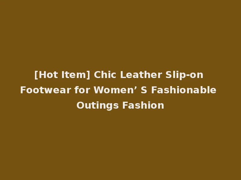 [Hot Item] Chic Leather Slip-on Footwear for Women’ S Fashionable Outings Fashion