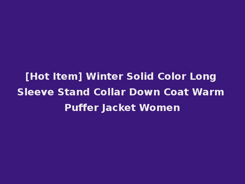 [Hot Item] Winter Solid Color Long Sleeve Stand Collar Down Coat Warm Puffer Jacket Women