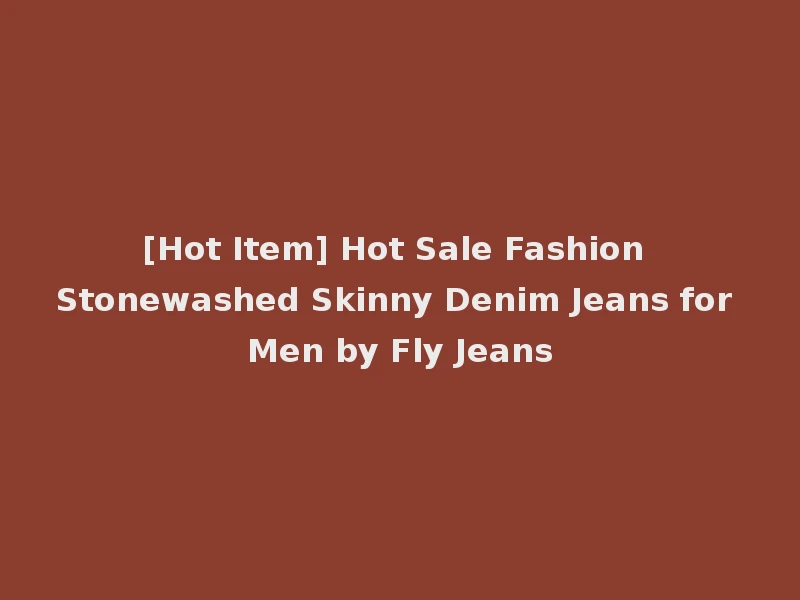 [Hot Item] Hot Sale Fashion Stonewashed Skinny Denim Jeans for Men by Fly Jeans