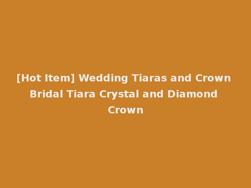 [Hot Item] Wedding Tiaras and Crown Bridal Tiara Crystal and Diamond Crown