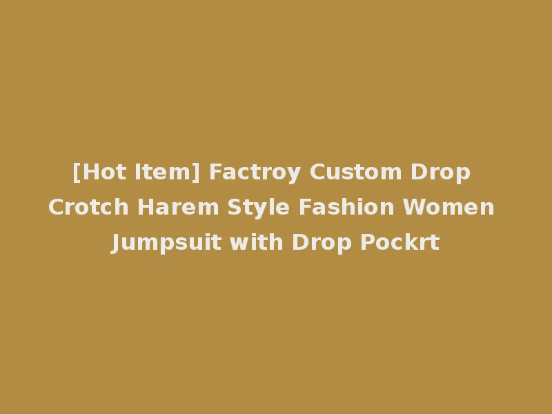 [Hot Item] Factroy Custom Drop Crotch Harem Style Fashion Women Jumpsuit with Drop Pockrt