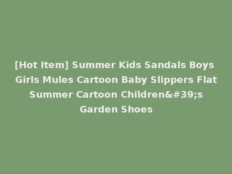 [Hot Item] Summer Kids Sandals Boys Girls Mules Cartoon Baby Slippers Flat Summer Cartoon Children's Garden Shoes