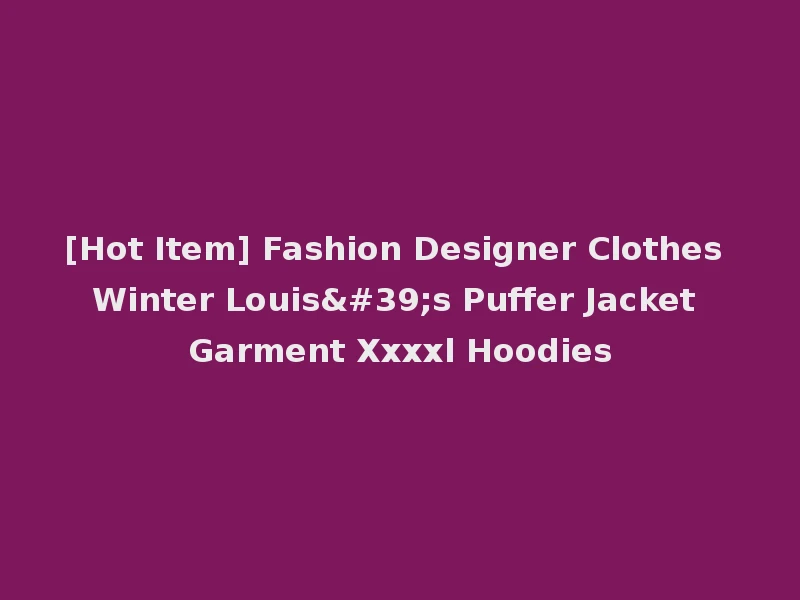 [Hot Item] Fashion Designer Clothes Winter Louis's Puffer Jacket Garment Xxxxl Hoodies