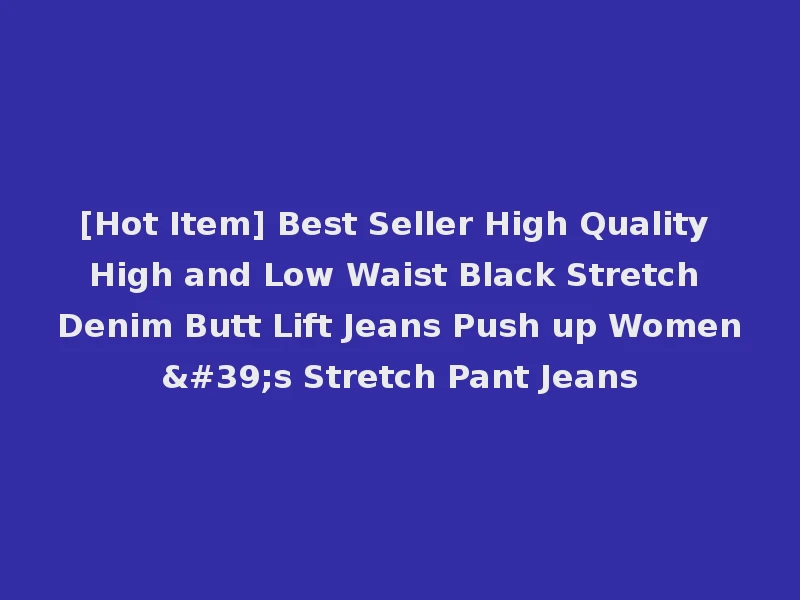 [Hot Item] Best Seller High Quality High and Low Waist Black Stretch Denim Butt Lift Jeans Push up Women's Stretch Pant Jeans