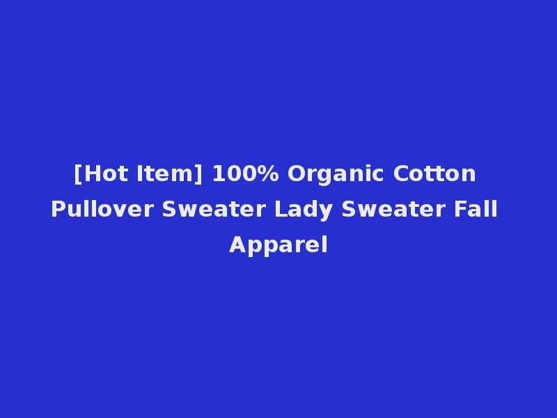[Hot Item] 100% Organic Cotton Pullover Sweater Lady Sweater Fall Apparel