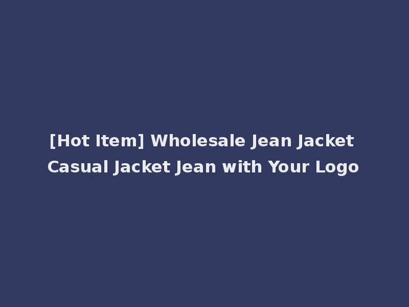 [Hot Item] Wholesale Jean Jacket Casual Jacket Jean with Your Logo