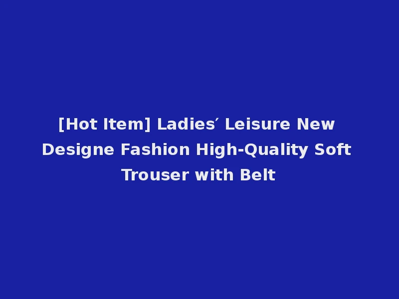 [Hot Item] Ladies′ Leisure New Designe Fashion High-Quality Soft Trouser with Belt