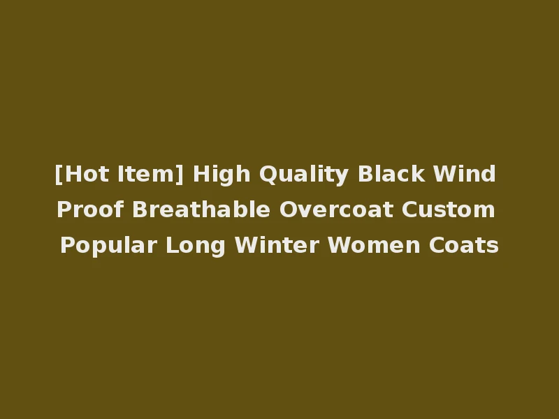 [Hot Item] High Quality Black Wind Proof Breathable Overcoat Custom Popular Long Winter Women Coats