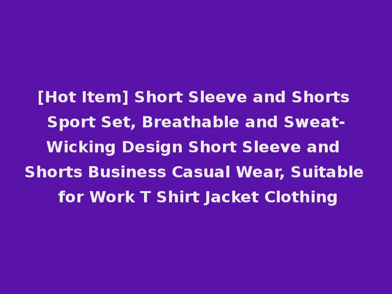 [Hot Item] Short Sleeve and Shorts Sport Set, Breathable and Sweat-Wicking Design Short Sleeve and Shorts Business Casual Wear, Suitable for Work T Shirt Jacket Clothing