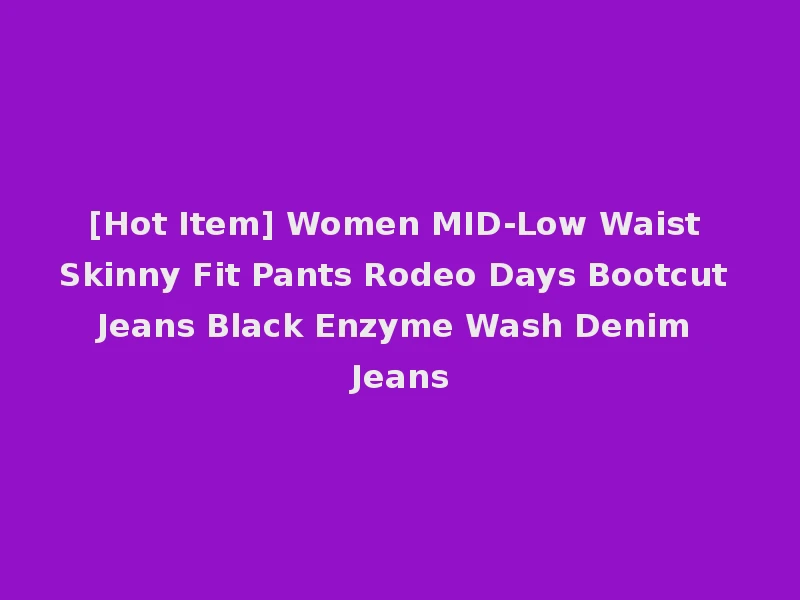 [Hot Item] Women MID-Low Waist Skinny Fit Pants Rodeo Days Bootcut Jeans Black Enzyme Wash Denim Jeans