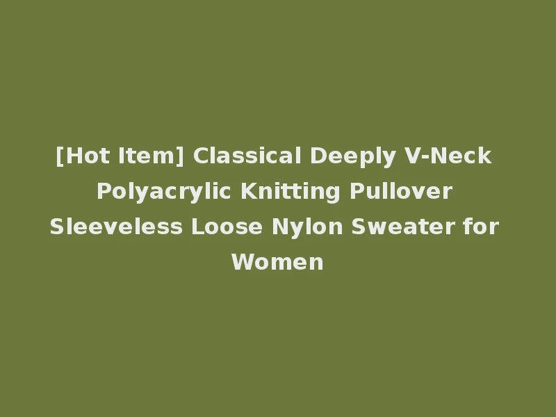 [Hot Item] Classical Deeply V-Neck Polyacrylic Knitting Pullover Sleeveless Loose Nylon Sweater for Women