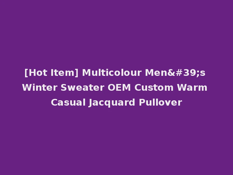 [Hot Item] Multicolour Men's Winter Sweater OEM Custom Warm Casual Jacquard Pullover