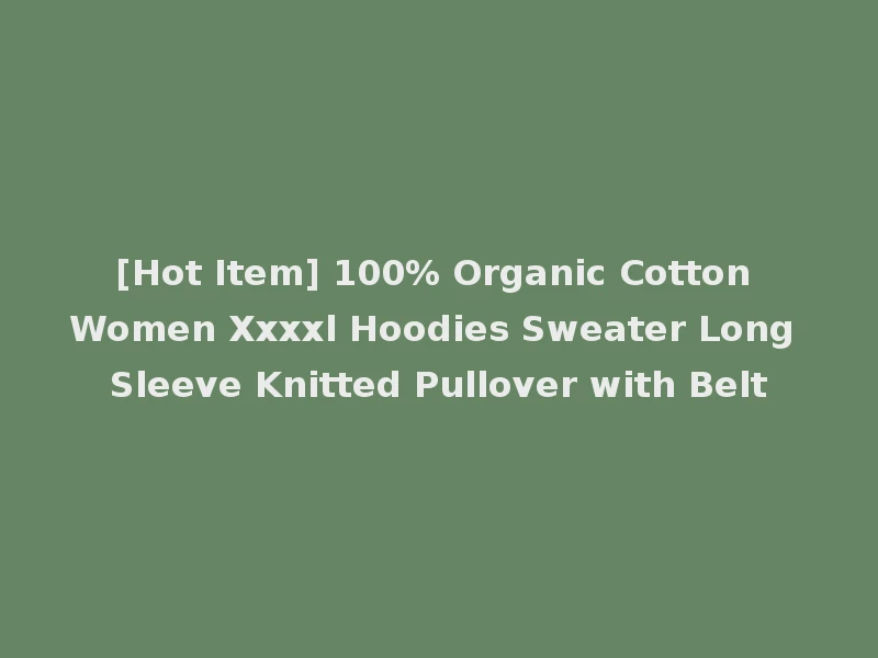 [Hot Item] 100% Organic Cotton Women Xxxxl Hoodies Sweater Long Sleeve Knitted Pullover with Belt