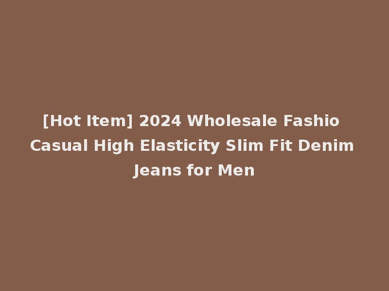 [Hot Item] 2024 Wholesale Fashio Casual High Elasticity Slim Fit Denim Jeans for Men