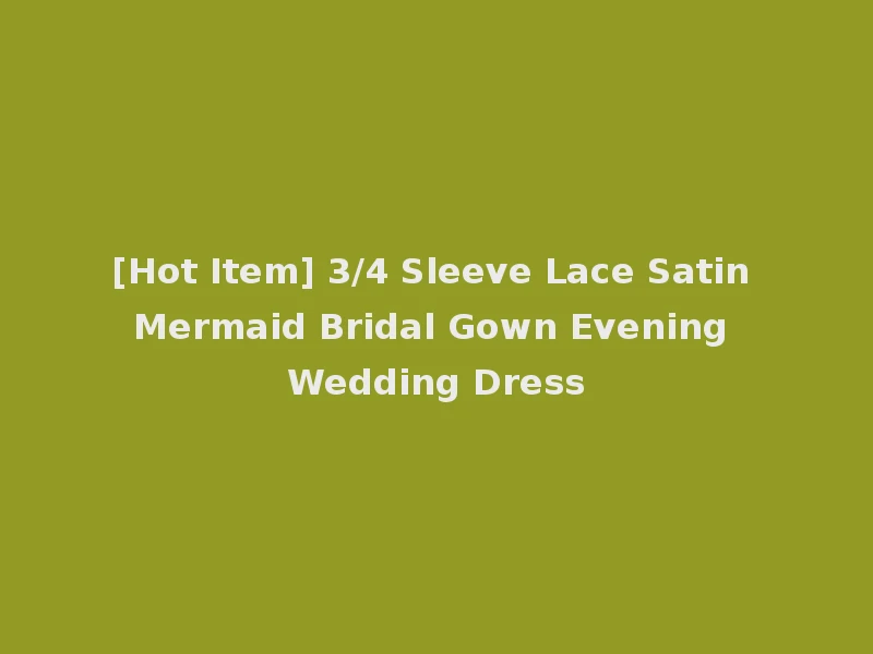 [Hot Item] 3/4 Sleeve Lace Satin Mermaid Bridal Gown Evening Wedding Dress