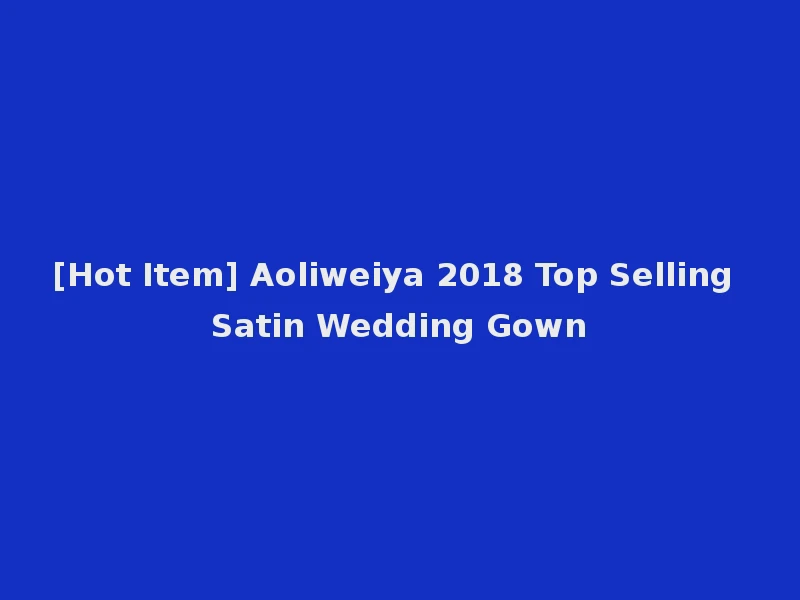 [Hot Item] Aoliweiya 2018 Top Selling Satin Wedding Gown
