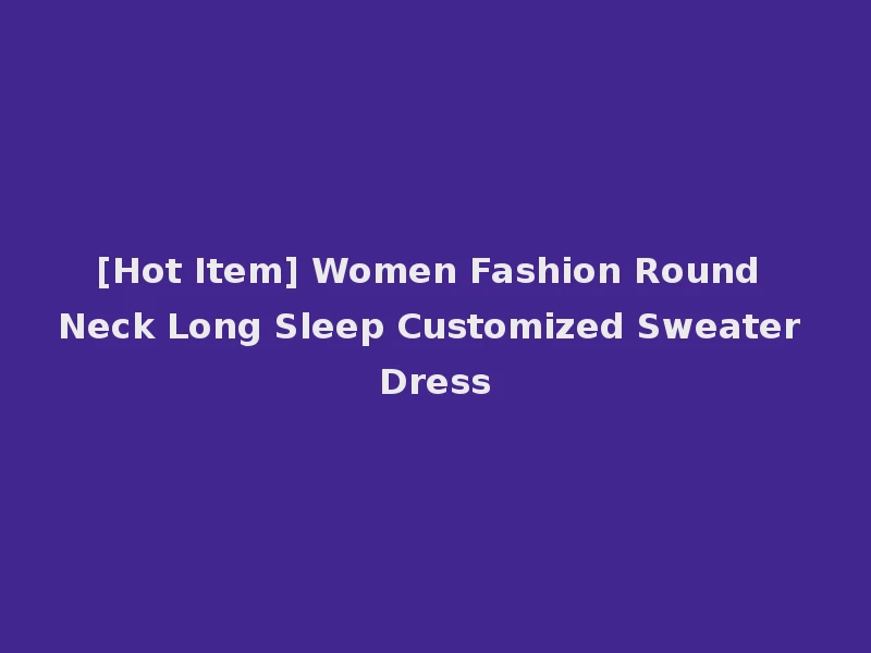 [Hot Item] Women Fashion Round Neck Long Sleep Customized Sweater Dress