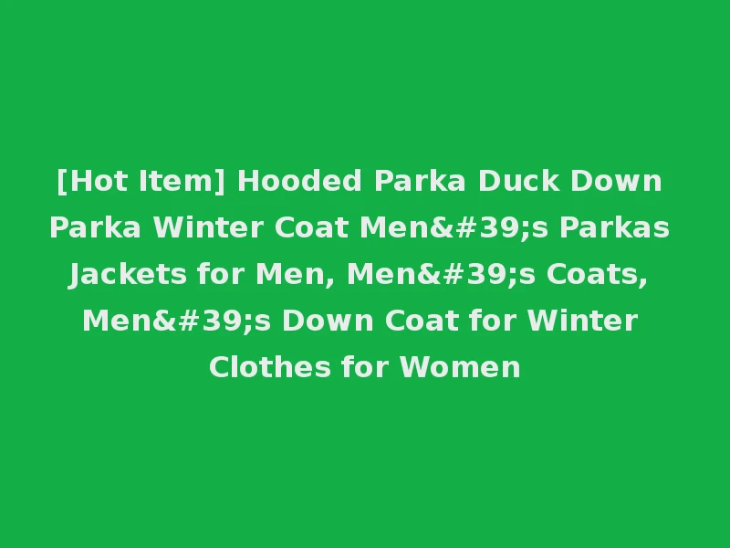 [Hot Item] Hooded Parka Duck Down Parka Winter Coat Men's Parkas Jackets for Men, Men's Coats, Men's Down Coat for Winter Clothes for Women