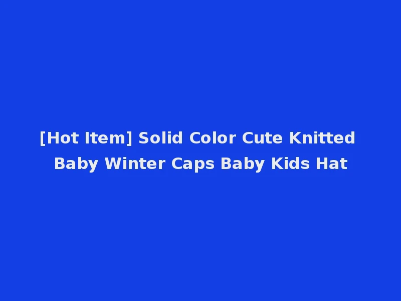 [Hot Item] Solid Color Cute Knitted Baby Winter Caps Baby Kids Hat