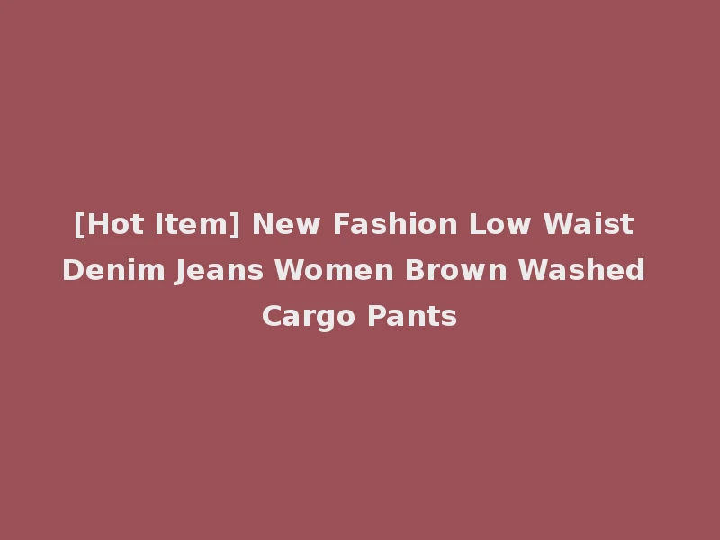 [Hot Item] New Fashion Low Waist Denim Jeans Women Brown Washed Cargo Pants