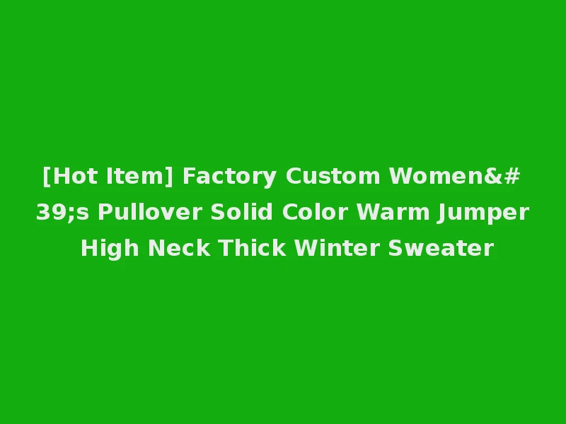 [Hot Item] Factory Custom Women's Pullover Solid Color Warm Jumper High Neck Thick Winter Sweater