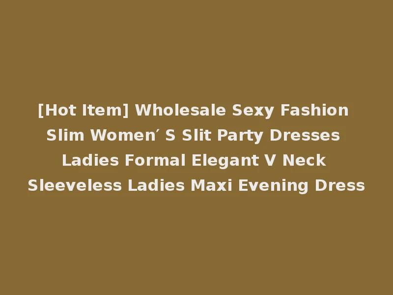 [Hot Item] Wholesale Sexy Fashion Slim Women′ S Slit Party Dresses Ladies Formal Elegant V Neck Sleeveless Ladies Maxi Evening Dress