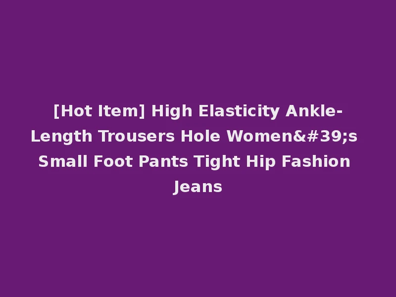 [Hot Item] High Elasticity Ankle-Length Trousers Hole Women's Small Foot Pants Tight Hip Fashion Jeans