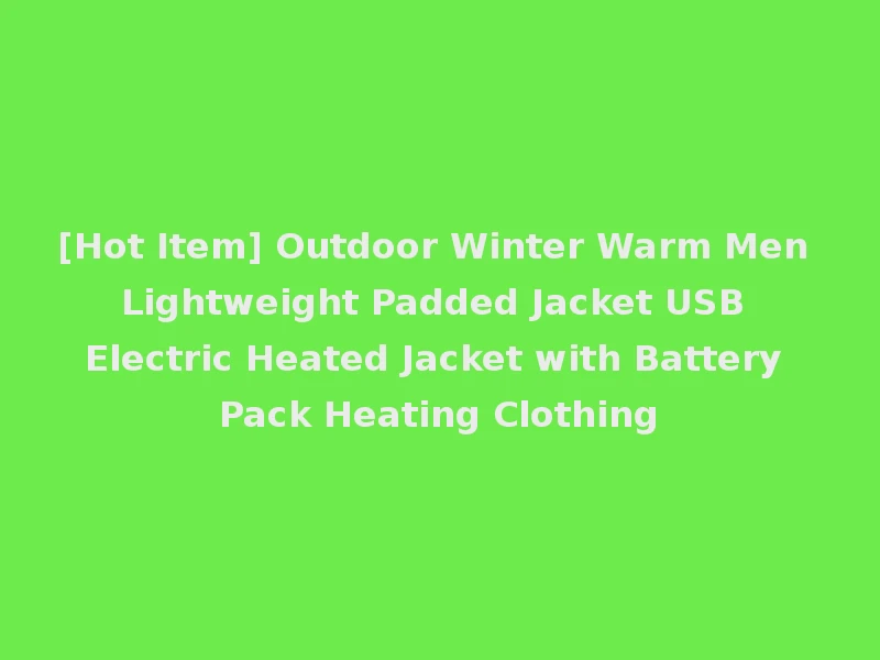 [Hot Item] Outdoor Winter Warm Men Lightweight Padded Jacket USB Electric Heated Jacket with Battery Pack Heating Clothing