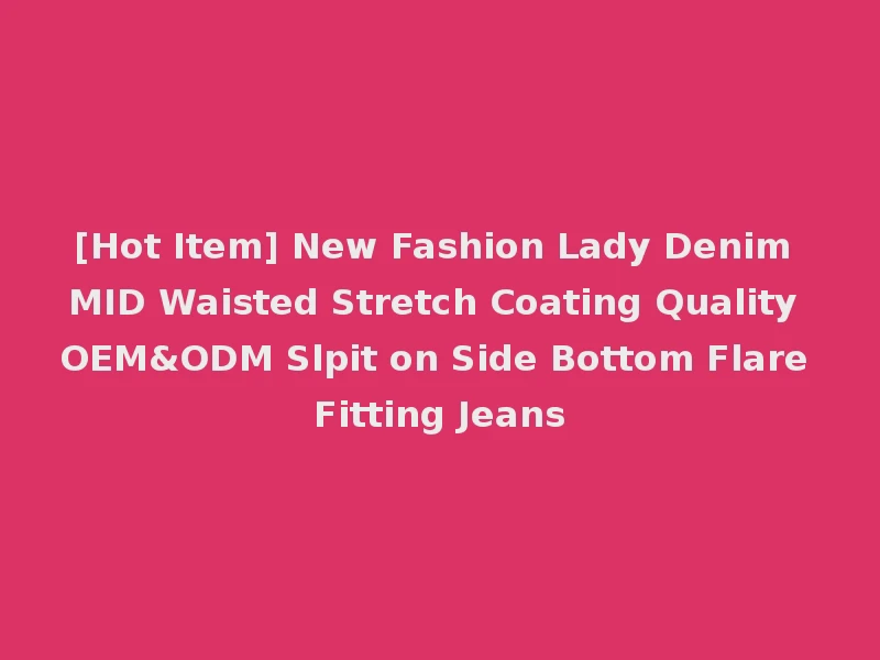 [Hot Item] New Fashion Lady Denim MID Waisted Stretch Coating Quality OEM&ODM Slpit on Side Bottom Flare Fitting Jeans