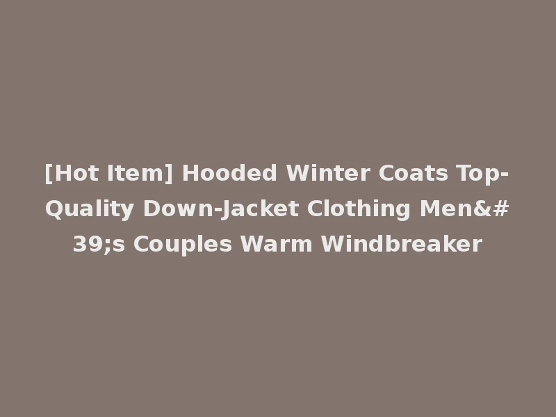[Hot Item] Hooded Winter Coats Top-Quality Down-Jacket Clothing Men's Couples Warm Windbreaker