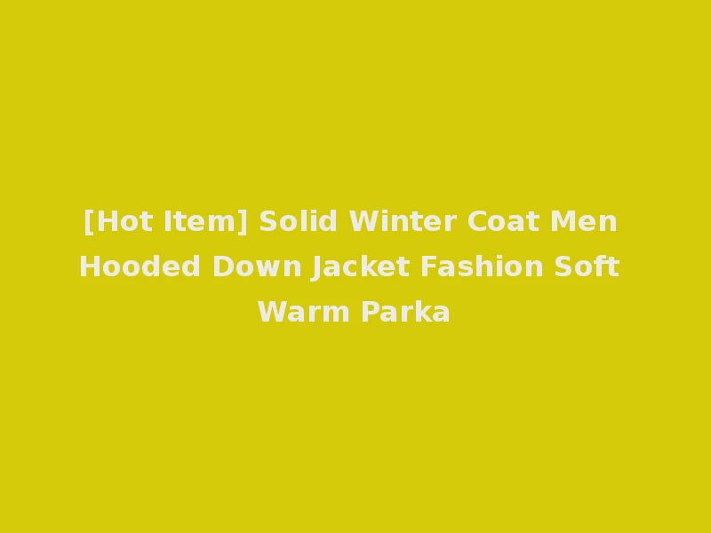 [Hot Item] Solid Winter Coat Men Hooded Down Jacket Fashion Soft Warm Parka