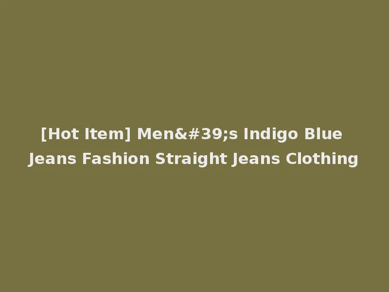 [Hot Item] Men's Indigo Blue Jeans Fashion Straight Jeans Clothing