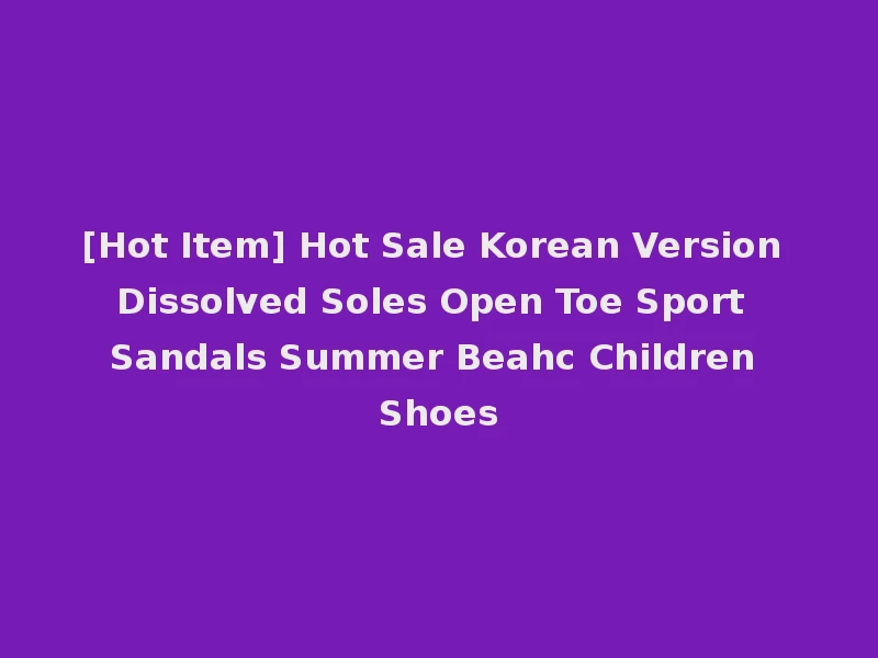 [Hot Item] Hot Sale Korean Version Dissolved Soles Open Toe Sport Sandals Summer Beahc Children Shoes
