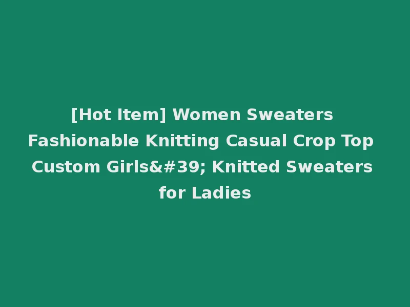 [Hot Item] Women Sweaters Fashionable Knitting Casual Crop Top Custom Girls' Knitted Sweaters for Ladies