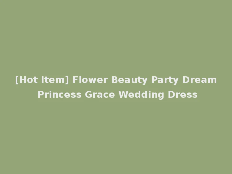 [Hot Item] Flower Beauty Party Dream Princess Grace Wedding Dress