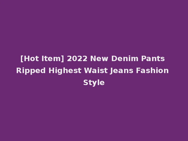 [Hot Item] 2022 New Denim Pants Ripped Highest Waist Jeans Fashion Style