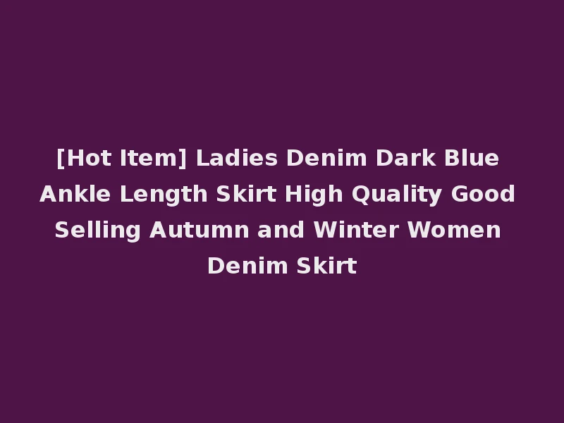 [Hot Item] Ladies Denim Dark Blue Ankle Length Skirt High Quality Good Selling Autumn and Winter Women Denim Skirt