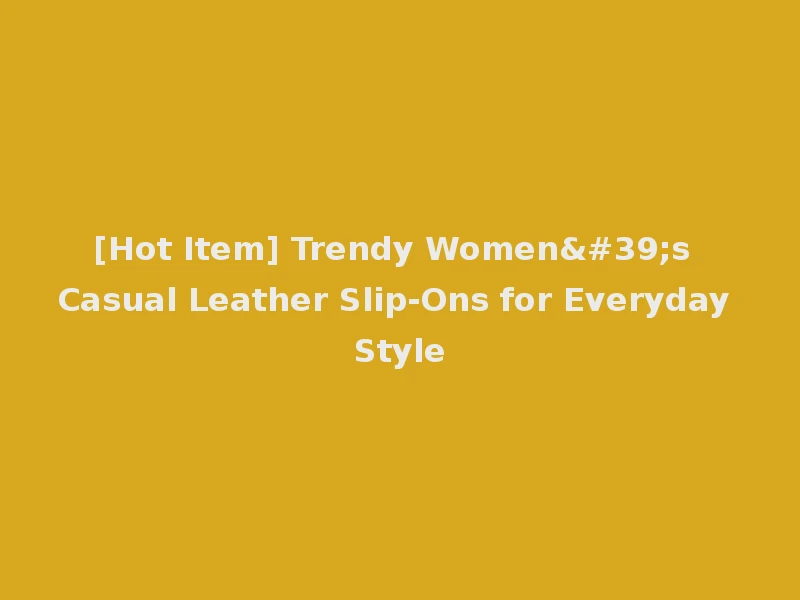 [Hot Item] Trendy Women's Casual Leather Slip-Ons for Everyday Style
