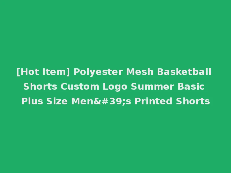 [Hot Item] Polyester Mesh Basketball Shorts Custom Logo Summer Basic Plus Size Men's Printed Shorts