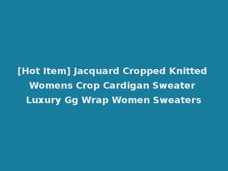 [Hot Item] Jacquard Cropped Knitted Womens Crop Cardigan Sweater Luxury Gg Wrap Women Sweaters