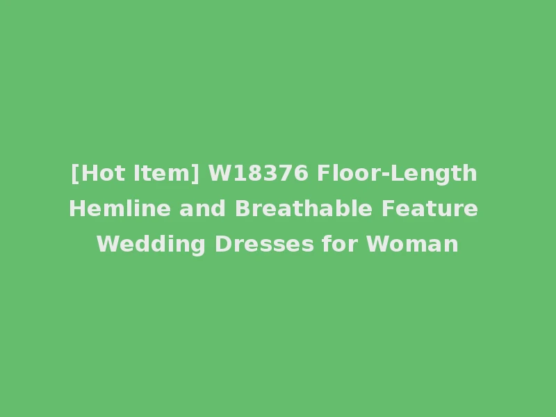 [Hot Item] W18376 Floor-Length Hemline and Breathable Feature Wedding Dresses for Woman