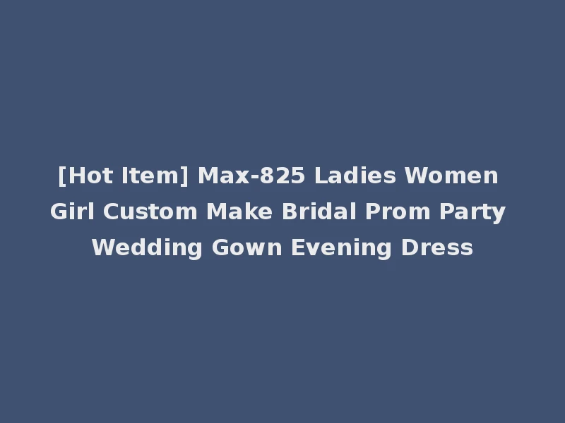 [Hot Item] Max-825 Ladies Women Girl Custom Make Bridal Prom Party Wedding Gown Evening Dress