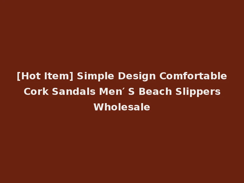 [Hot Item] Simple Design Comfortable Cork Sandals Men′ S Beach Slippers Wholesale